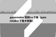 gamemaker官网ios下载（gamemaker下载手机版）