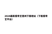 2024最新爱奇艺德州下载地址（下载爱奇艺平台）