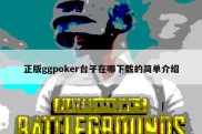 正版ggpoker台子在哪下载的简单介绍