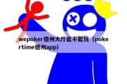 wepoker德州大厅能不能玩（pokertime德州app）