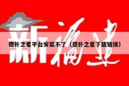 德扑之星平台安装不了（德扑之星下载链接）