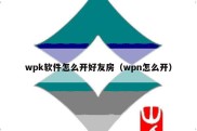wpk软件怎么开好友房（wpn怎么开）
