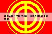 部落先锋在中国合法吗（部落先锋app下载链接）