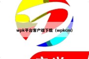 wpk平台客户端下载（wpkcm）