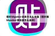 德扑hhpoker会员卡怎么充值（德扑圈hhpoker俱乐部怎么盈利）