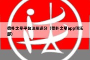 德扑之星平台注册送分（德扑之星app俱乐部）