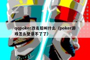 qqpoker改名后叫什么（poker游戏怎么登录不了了）