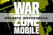 冠军扑克进不去（冠军扑克进不去怎么办）