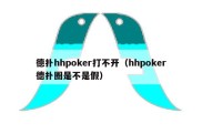 德扑hhpoker打不开（hhpoker德扑圈是不是假）