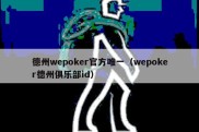 德州wepoker官方唯一（wepoker德州俱乐部id）