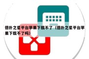 德扑之星平台苹果下载不了（德扑之星平台苹果下载不了吗）
