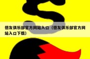 德友俱乐部官方网站入口（德友俱乐部官方网站入口下载）