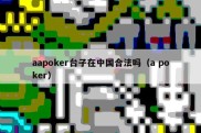 aapoker台子在中国合法吗（a poker）