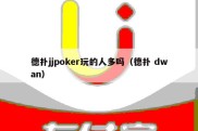 德扑jjpoker玩的人多吗（德扑 dwan）
