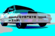 ggpoker台子客户端下载（ggpoker怎么样）