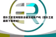 德扑之星官网取款会被冻结账户吗（德扑之星最新下载地址）