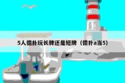 5人德扑玩长牌还是短牌（德扑a当5）