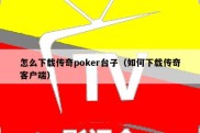 怎么下载传奇poker台子（如何下载传奇客户端）