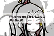 wepoker客服怎么联系（wepoker平台怎么样）