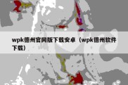 wpk德州官网版下载安卓（wpk德州软件下载）