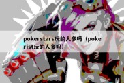 pokerstars玩的人多吗（pokerist玩的人多吗）