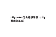 citypoker怎么进俱乐部（city游戏怎么玩）
