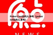 PokerLive玩的人多吗（pokerist玩的人多吗）