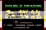 ggpoker苹果下载不了（gg poker download）