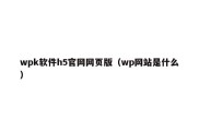 wpk软件h5官网网页版（wp网站是什么）