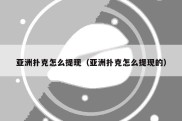 亚洲扑克怎么提现（亚洲扑克怎么提现的）