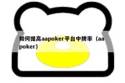 如何提高aapoker平台中牌率（aa poker）