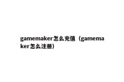 gamemaker怎么充值（gamemaker怎么注册）