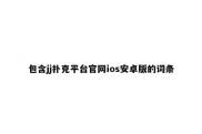 包含jj扑克平台官网ios安卓版的词条