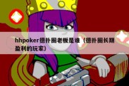 hhpoker德扑圈老板是谁（德扑圈长期盈利的玩家）