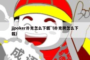 jjpoker扑克怎么下载（扑克牌怎么下载）
