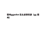 德州ggpoker怎么进俱乐部（gg 德州）