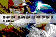 德州的哲理：牌场起起伏伏是常事（牌场的意思是什么）