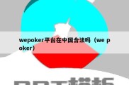 wepoker平台在中国合法吗（we poker）