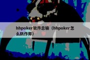 hhpoker软件总输（hhpoker怎么防作弊）