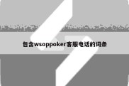 包含wsoppoker客服电话的词条