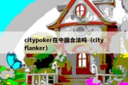 citypoker在中国合法吗（cityflanker）