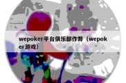 wepoker平台俱乐部作弊（wepoker游戏）