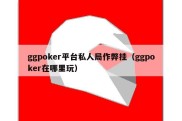 ggpoker平台私人局作弊挂（ggpoker在哪里玩）