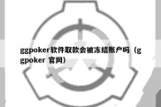 ggpoker软件取款会被冻结账户吗（ggpoker 官网）