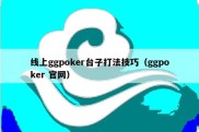 线上ggpoker台子打法技巧（ggpoker 官网）