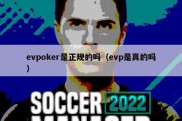 evpoker是正规的吗（evp是真的吗）