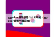 ggpoker俱乐部是什么公司的（ggpoker是哪个国家的）