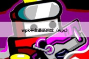 wpk平台最新网址（wpc）