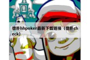 德扑hhpoker最新下载链接（德扑check）