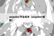 wepoker平台买币（wepoker提款）